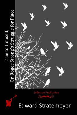 True to Himself; Or, Roger Strong's Struggle for Place by Edward Stratemeyer