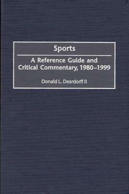 Sports: A Reference Guide and Critical Commentary, 1980-1999 by Donald L. Deardorff