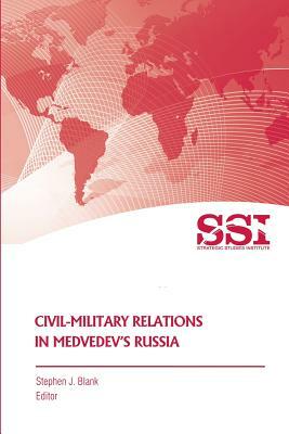 Civil-Military Relations in Medvedev's Russia by Strategic Studies Institute