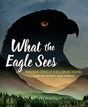What the Eagle Sees: Indigenous Stories of Rebellion and Renewal by Kathy Lowinger, Eldon Yellowhorn