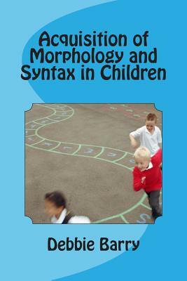 Acquisition of Morphology and Syntax in Children by Debbie Barry