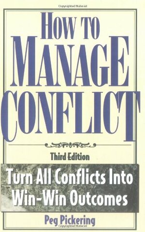 How to Manage Conflict: Turn All Conflicts Into Win-Win Outcomes by Peg Pickering