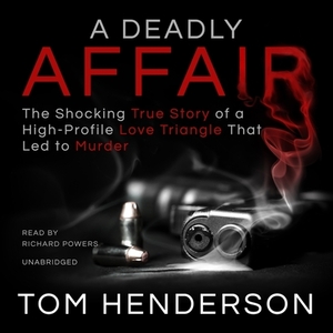 A Deadly Affair: The Shocking True Story of a High Profile Love Triangle That Led to Murder by Tom Henderson
