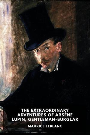 The Extraordinary Adventures Of Arsene Lupin: Gentleman-Burglar by Maurice Leblanc