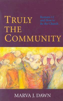 Truly the Community: Romans 12 and How to Be the Church by Marva J. Dawn