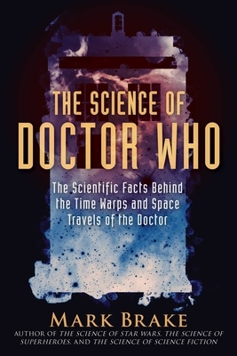 The Science of Doctor Who: The Scientific Facts Behind the Time Warps and Space Travels of the Doctor by Mark Brake