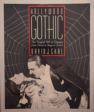 Hollywood Gothic: The Tangled Web of Dracula from Novel to Stage to Screen by David J. Skal