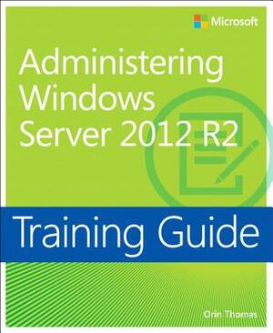 Training Guide Administering Windows Server 2012 R2 (McSa) by Orin Thomas