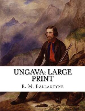 Ungava: Large Print by Robert Michael Ballantyne