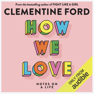 How We Love: Notes on a Life by Clementine Ford