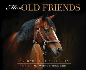 More Old Friends: Visits with My Favorite Thoroughbreds by Barbara D. Livingston