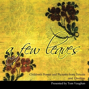 A Few Leaves: Children's Poems and Pictures from Terezín and Osvtím by Tom Vaughan