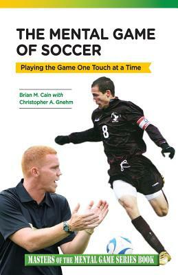 The Mental Game of Soccer: Playing the Game One Touch at a Time by Christopher a. Gnehm, Brian M. Cain