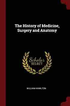 The History of Medicine, Surgery and Anatomy by William Hamilton
