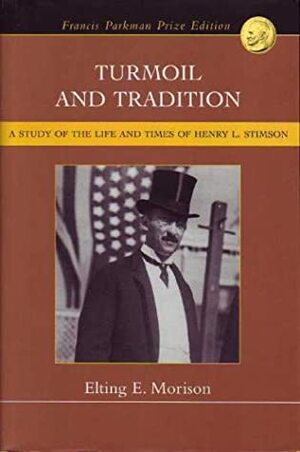Turmoil and Tradition: A Study of the Life and Times of Henry L. Stimson by Elting E. Morison