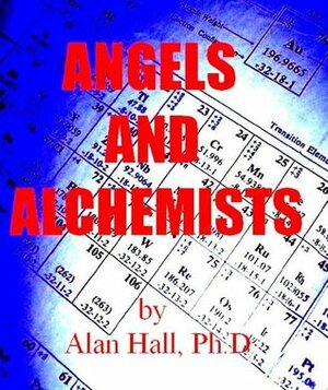 Angels and Alchemists: The Origin, History and Chemistry of the Elements by Alan Hall