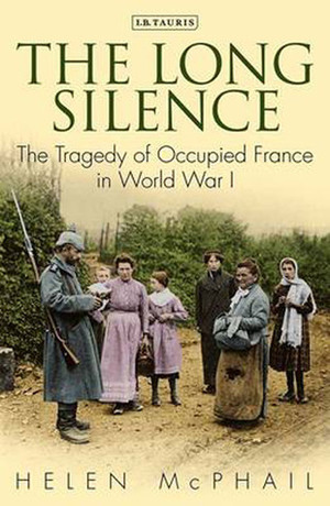 The Long Silence: The Tragedy of Occupied France in World War I by Helen McPhail