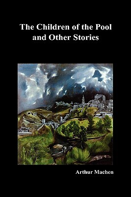 The Children of the Pool and Other Stories (Including the Shining Pyramid, the Red Hand, Out of the Earth, and Change) by Arthur Machen