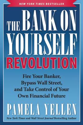 The Bank on Yourself Revolution: Fire Your Banker, Bypass Wall Street, and Take Control of Your Own Financial Future by Pamela Yellen