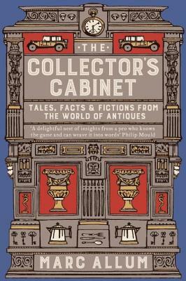 The Collector's Cabinet: Tales, Facts & Fictions from the World of Antiques by Marc Allum