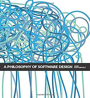 A Philosophy of Software Design by John K. Ousterhout