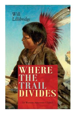 WHERE THE TRAIL DIVIDES (A Western Adventure Classic): The Original Book Behind the Hollywood Movie: An Unusual and Powerful Tale of Friendship betwee by Will Lillibridge