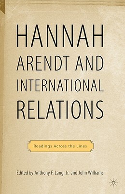 Hannah Arendt and International Relations: Readings Across the Lines by A. Lang