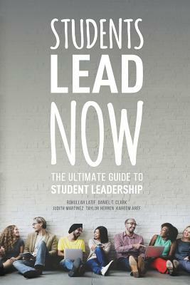 Students Lead Now: The Ultimate Guide to Student Leadership by Daniel Clark, Kareem Aref, Taylor Herren