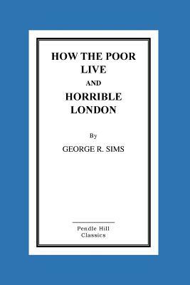 How The Poor Live And Horrible London by George R. Sims
