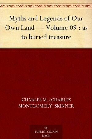 Myths and Legends of Our Own Land — Volume 09 : as to buried treasure by Charles Montgomery Skinner