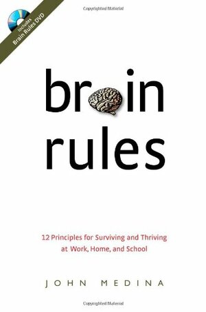 Brain Rules: 12 Principles for Surviving and Thriving at Work, Home, and School by John Medina