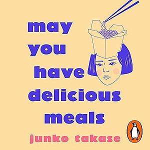 May You Have Delicious Meals by Junko Takase