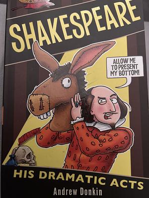 William Shakespeare His Dramatic Acts by Andrew Donkin