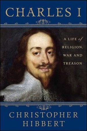 Charles I: A Life of Religion, War and Treason by Christopher Hibbert, David Starkey