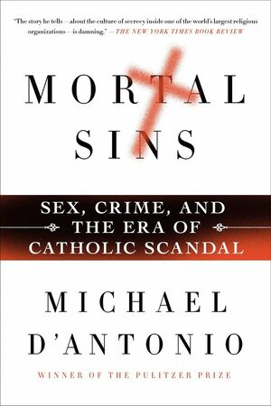 Mortal Sins: Sex, Crime, and the Era of Catholic Scandal by Michael D'Antonio