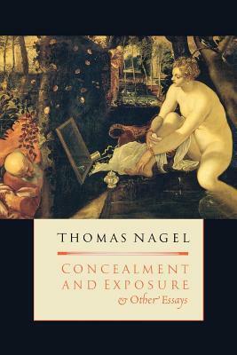 Concealment and Exposure: And Other Essays by Thomas Nagel