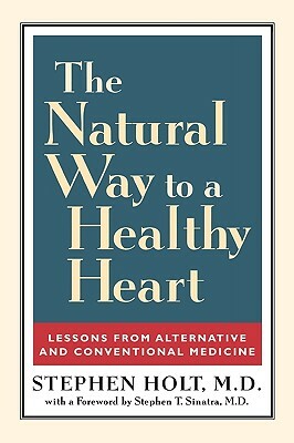 The Natural Way to a Healthy Heart: Lessons from Alternative and Conventional Medicine by Stephen Holt
