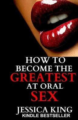 How to Become the Greatest at Oral Sex by Jessica King