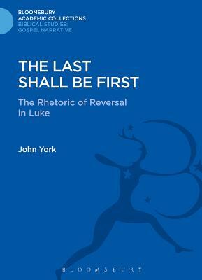 The Last Shall Be First: The Rhetoric of Reversal in Luke by John York