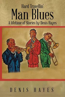 Hard Travellin' Man Blues: A Lifetime of Stories by Denis Hayes by Denis Hayes