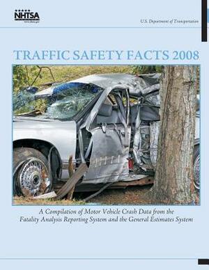 Traffic Safety Facts 2008: A Compilation of Motor Vehicle Crash Data from the Fatality Analysis Reporting System and the General Estimates System by U. S. Department of Transportation, National Highway Traffic Safety Administ