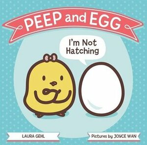 Peep and Egg: I'm Not Hatching by Joyce Wan, Laura Gehl