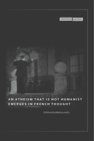 An Atheism that Is Not Humanist Emerges in French Thought by Stefanos Geroulanos