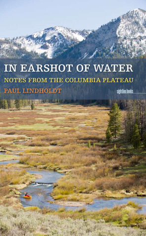 In Earshot of Water: Notes from the Columbia Plateau by Paul Lindholdt
