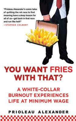 You Want Fries with That?: A White-Collar Burnout Experiences Life at Minimum Wage by Prioleau Alexander