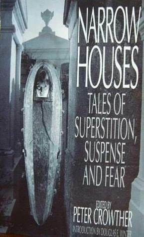 Narrow Houses: Tales of Superstition, Suspense and Fear by Ian Watson, Stephen Laws, David B. Silva, Peter James, Jonathan Carroll, Chet Williamson, Nancy A. Collins, Rick Hautala, Steve Rasnic Tem, Rex Miller, Brian Stableford, James Lovegrove, Stephen Gallagher, Kim Newman, Ramsey Campbell, Douglas E. Winter, Nancy Holder, Christopher Fowler, Pat Cadigan, J.N. Williamson, William F. Nolan, Darrell Schweitzer, Andrew Vachss, Peter Crowther, Ed Gorman, Ian Macdonald, Pauline E. Dungate, Richard Chizmar, Robert Holdstock, Ray Bradbury, Nicholas Royle