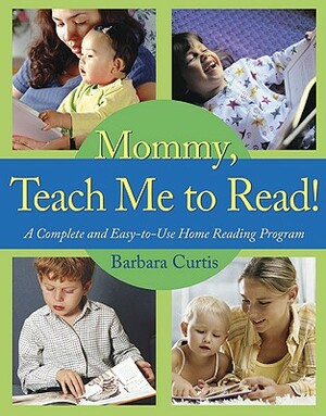 Mommy, Teach Me to Read: A Complete and Easy-To-Use Home Reading Program by Barbara Curtis