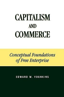 Capitalism and Commerce: Conceptual Foundations of Free Enterprise by Edward W. Younkins