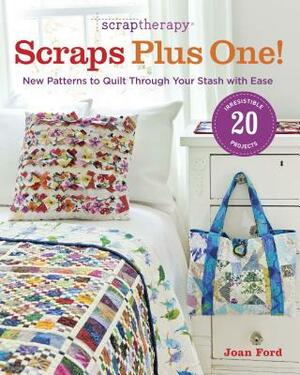 Scraptherapy Scraps Plus One!: New Patterns to Quilt Through Your Stash with Ease by Joan Ford