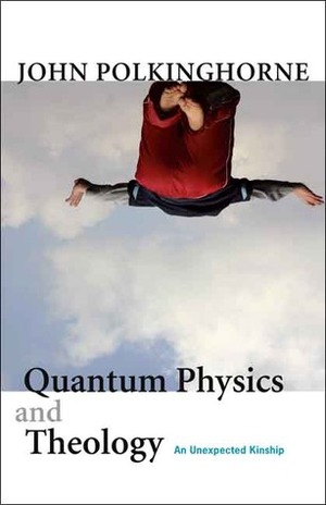 Quantum Physics and Theology: An Unexpected Kinship by John C. Polkinghorne